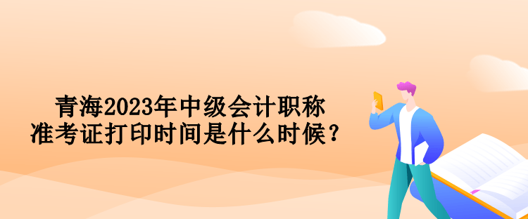 青海2023年中級會計職稱準考證打印時間是什么時候？