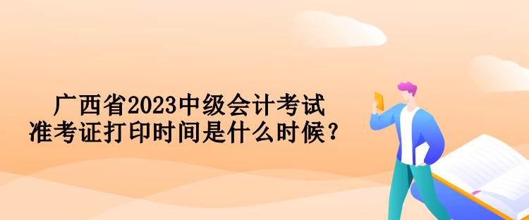 廣西省2023中級會計考試準考證打印時間是什么時候？