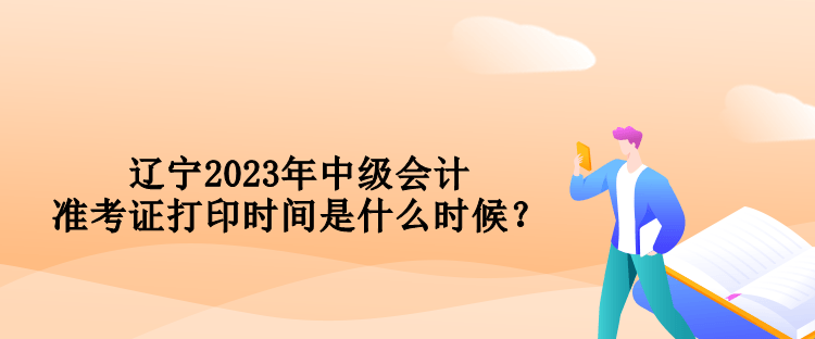 遼寧2023年中級會計(jì)準(zhǔn)考證打印時(shí)間是什么時(shí)候？