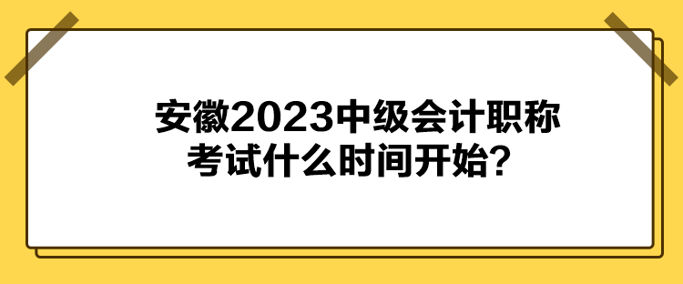 安徽2023中級會計(jì)職稱考試什么時(shí)間開始？