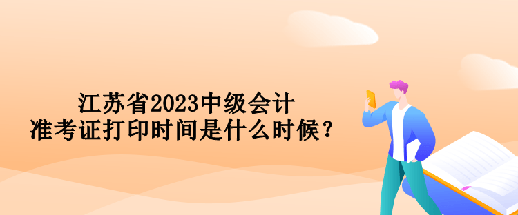 江蘇省2023中級會計準(zhǔn)考證打印時間是什么時候？