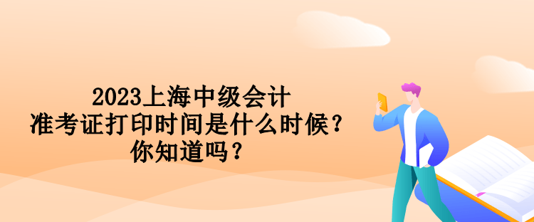 2023上海中級會計準考證打印時間是什么時候？你知道嗎？