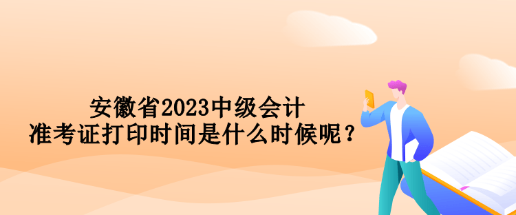 安徽省2023中級(jí)會(huì)計(jì)準(zhǔn)考證打印時(shí)間是什么時(shí)候呢？