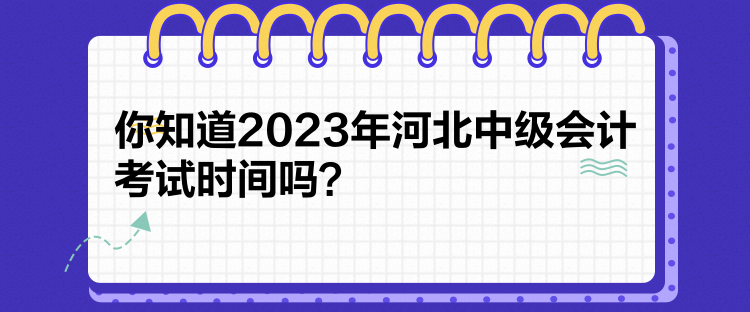 你知道2023年河北中級(jí)會(huì)計(jì)考試時(shí)間嗎？