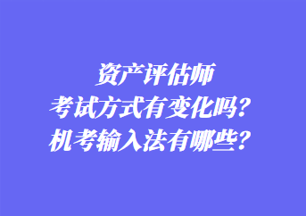 資產(chǎn)評估師考試方式有變化嗎？機考輸入法有哪些？