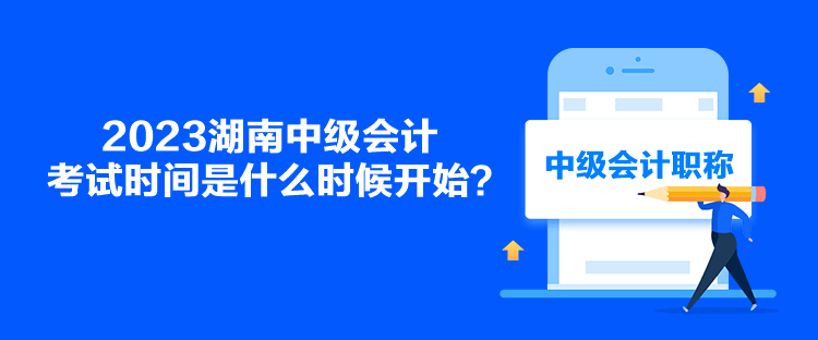 2023湖南中級會計考試時間是什么時候開始？