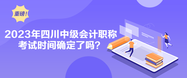 2023年四川中級會計職稱考試時間確定了嗎？