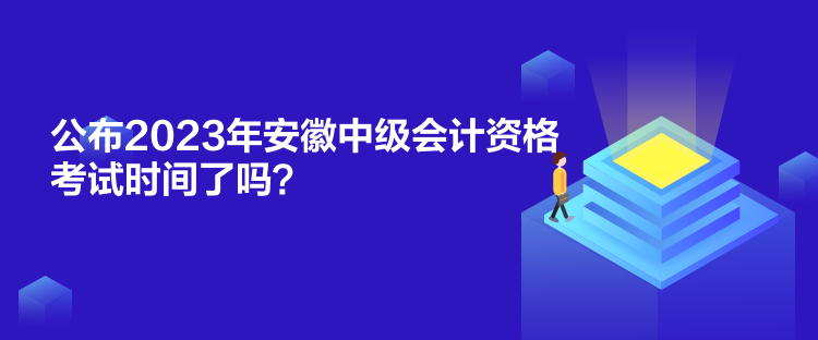 公布2023年安徽中級會計資格考試時間了嗎？