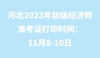 河北2023年初級經(jīng)濟師準考證打印時間：11月8-10日