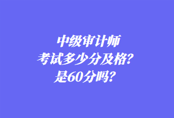 中級(jí)審計(jì)師考試多少分及格？是60分嗎？