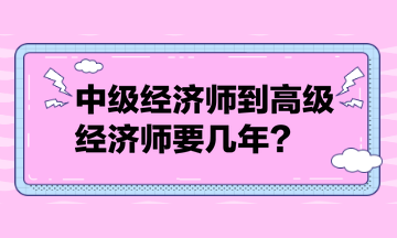 中級(jí)經(jīng)濟(jì)師到高級(jí)經(jīng)濟(jì)師要幾年？