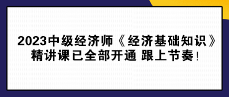 2023中級經(jīng)濟(jì)師《經(jīng)濟(jì)基礎(chǔ)知識》精講課已全部開通 跟上節(jié)奏！