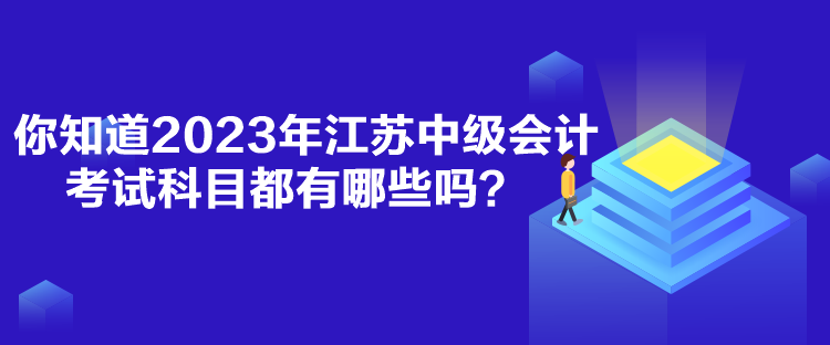 你知道2023年江蘇中級(jí)會(huì)計(jì)考試科目都有哪些嗎？