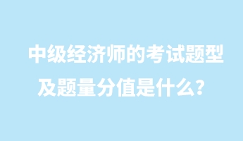 中級經(jīng)濟師的考試題型及題量分值是什么？