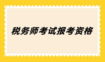 稅務(wù)師考試報考資格