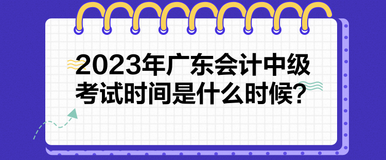 2023年廣東會(huì)計(jì)中級(jí)考試時(shí)間是什么時(shí)候？