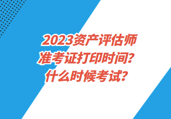 2023資產(chǎn)評估師準(zhǔn)考證打印時(shí)間？什么時(shí)候考試？