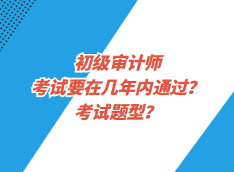 初級(jí)審計(jì)師考試要在幾年內(nèi)通過？考試題型？