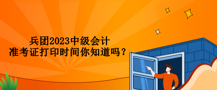 兵團(tuán)2023中級會計準(zhǔn)考證打印時間你知道嗎？