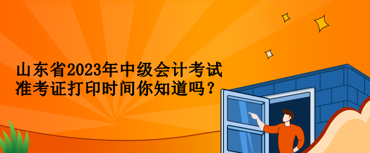 山東省2023年中級(jí)會(huì)計(jì)考試準(zhǔn)考證打印時(shí)間你知道嗎？