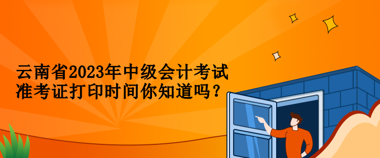 云南省2023年中級會計考試準考證打印時間你知道嗎？