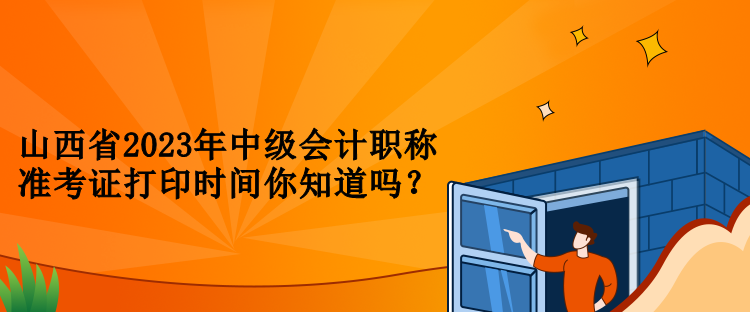 山西省2023年中級(jí)會(huì)計(jì)職稱(chēng)準(zhǔn)考證打印時(shí)間你知道嗎？