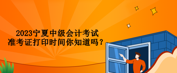 2023寧夏中級會計考試準(zhǔn)考證打印時間你知道嗎？