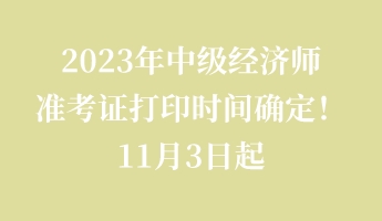 2023年中級(jí)經(jīng)濟(jì)師準(zhǔn)考證打印時(shí)間確定！11月3日起