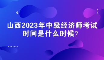 山西2023年中級經(jīng)濟師考試時間是什么時候？