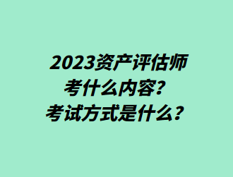 2023資產(chǎn)評(píng)估師考什么內(nèi)容？考試方式是什么？