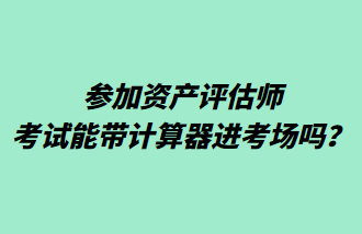 參加資產(chǎn)評(píng)估師考試能帶計(jì)算器進(jìn)考場嗎？