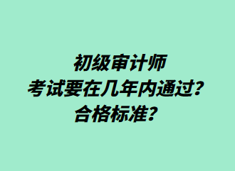 初級審計師考試要在幾年內(nèi)通過？合格標準？