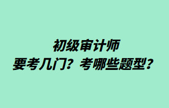 初級(jí)審計(jì)師要考幾門？考哪些題型？