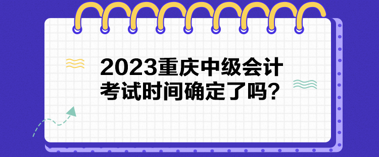 2023重慶中級(jí)會(huì)計(jì)考試時(shí)間確定了嗎？