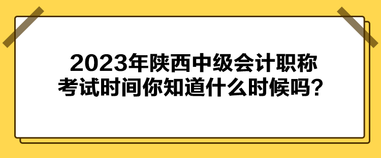 2023年陜西中級(jí)會(huì)計(jì)職稱考試時(shí)間你知道什么時(shí)候嗎？