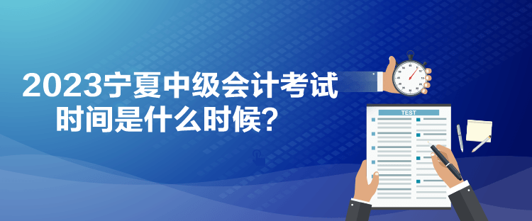 2023寧夏中級會計考試時間是什么時候？