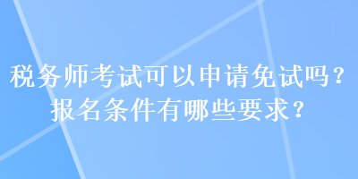 稅務師考試可以申請免試嗎？報名條件有哪些要求？