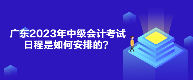 廣東2023年中級會計考試日程是如何安排的？