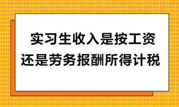 實(shí)習(xí)生收入是按工資還是勞務(wù)報(bào)酬所得計(jì)稅