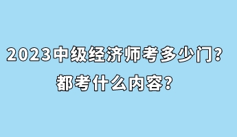 2023年中級經(jīng)濟(jì)師考多少門？都考什么內(nèi)容？