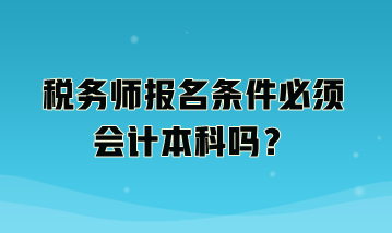 稅務(wù)師報(bào)名條件必須會(huì)計(jì)本科嗎？