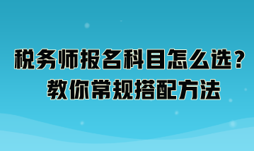 稅務(wù)師報名科目怎么選？教你常規(guī)搭配方法：