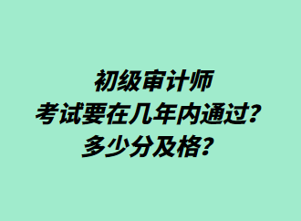 初級審計師考試要在幾年內(nèi)通過？多少分及格？