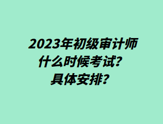 2023年初級審計師什么時候考試？具體安排？