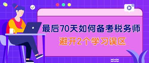 最后70天如何備考稅務師？一定要避開2個學習誤區(qū)！