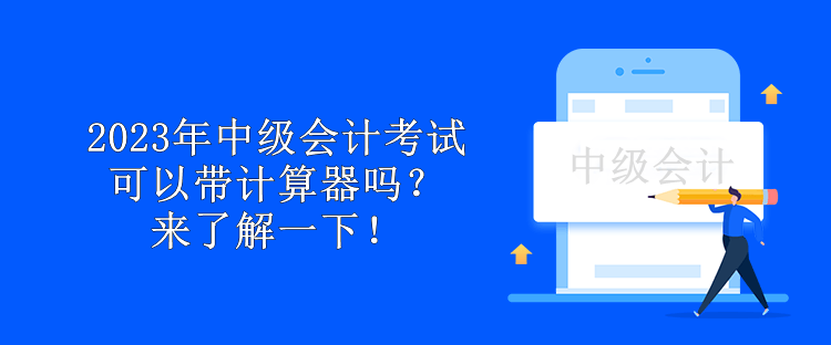 2023年中級(jí)會(huì)計(jì)考試可以帶計(jì)算器嗎？來(lái)了解一下！