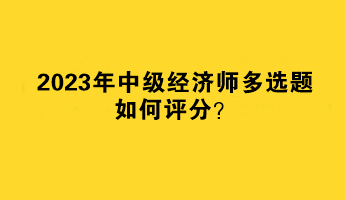 2023年中級經(jīng)濟師多選題如何評分？