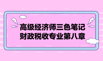 高級(jí)經(jīng)濟(jì)師三色筆記財(cái)政稅收專業(yè)第八章