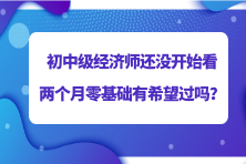 2023初中級(jí)經(jīng)濟(jì)師還沒開始看 兩個(gè)月零基礎(chǔ)有希望過嗎？