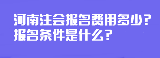 河南注會(huì)報(bào)名費(fèi)用多少？報(bào)名條件是什么？